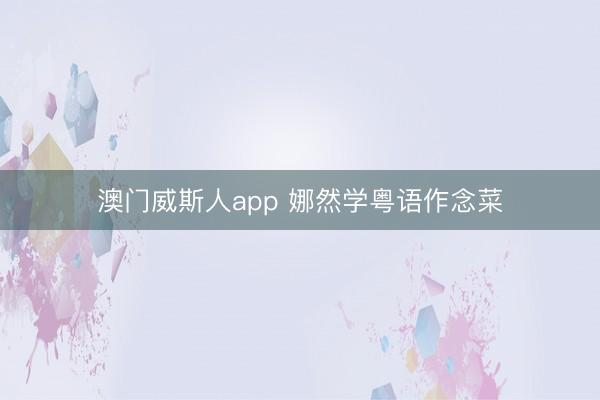 澳门威斯人app 娜然学粤语作念菜